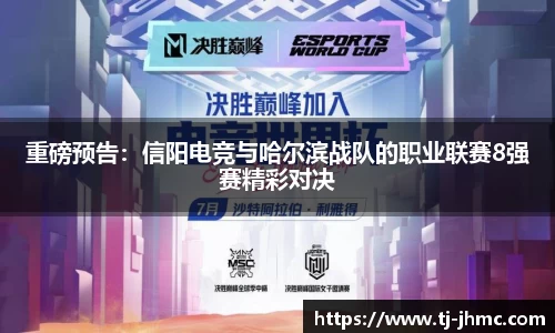 重磅预告：信阳电竞与哈尔滨战队的职业联赛8强赛精彩对决