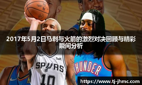 2017年5月2日马刺与火箭的激烈对决回顾与精彩瞬间分析