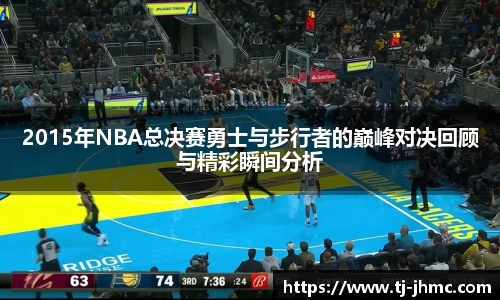 2015年NBA总决赛勇士与步行者的巅峰对决回顾与精彩瞬间分析